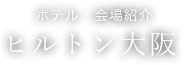 ホテル・会場紹介　ヒルトン大阪