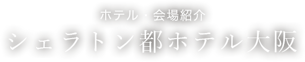 ホテル・会場紹介　シェラトン都ホテル大阪