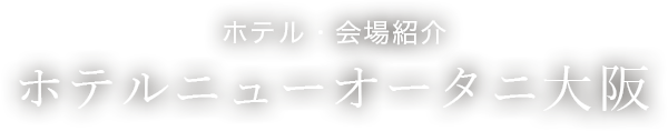 ホテル・会場紹介　ホテルニューオータニ大阪