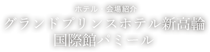 ホテル・会場紹介　グランドプリンスホテル新高輪 国際館パミール