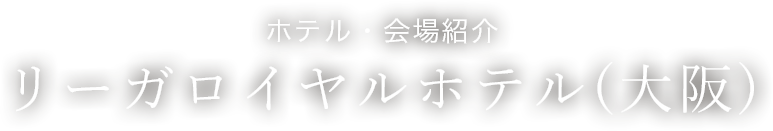 ホテル・会場紹介　リーガロイヤルホテル（大阪）