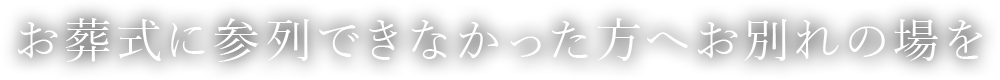 お葬式に参列できなかった方へお別れの場を