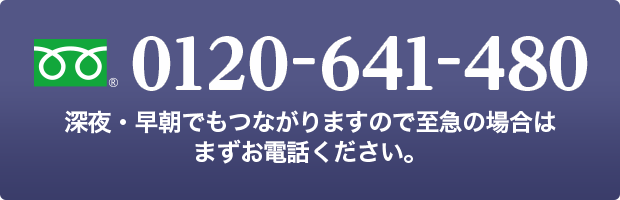 0120-641-480 深夜・早朝でもつながりますので至急の場合はまずお電話ください。