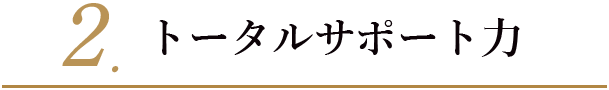 2. トータルサポート力