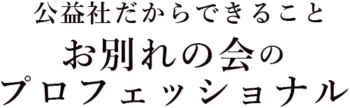 公益社だからできること　お別れの会のプロフェッショナル