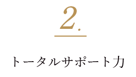 2. トータルサポート力