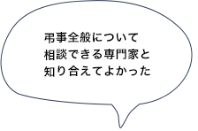 弔事全般について相談できる専門家と知り合えてよかった