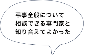 弔事全般について相談できる専門家と知り合えてよかった