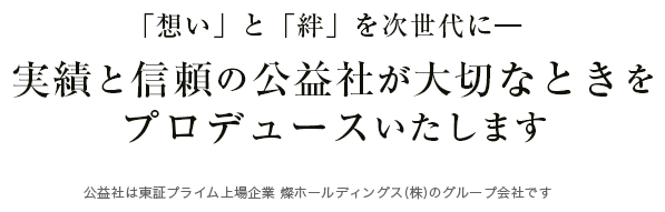 「想い」と「絆」を次世代に―　実績と信頼の公益社が大切なときをプロデュースいたします　公益社は東証プライム上場企業､燦ホールディングス(株)のグループ会社です